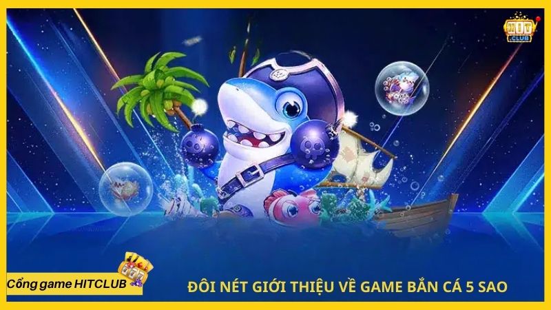 Đôi nét giới thiệu về game bắn cá 5 sao tại HITCLUB