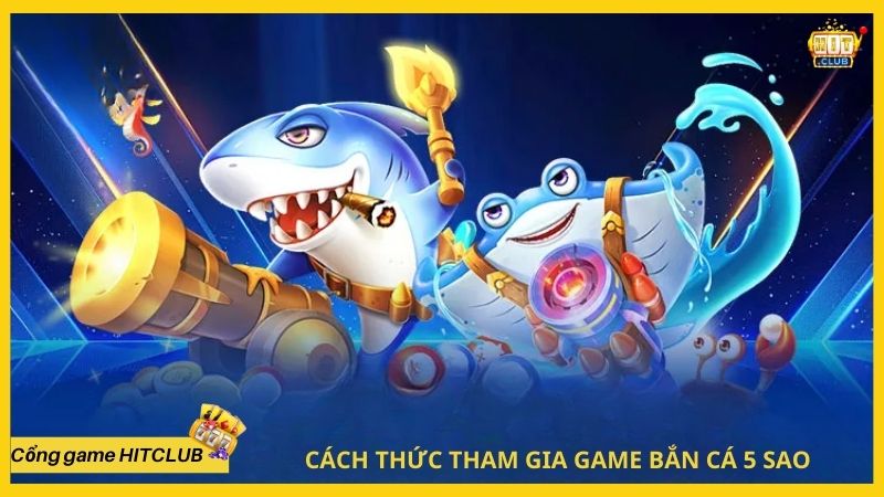 Cách thức tham gia game bắn cá 5 sao tại HITCLUB