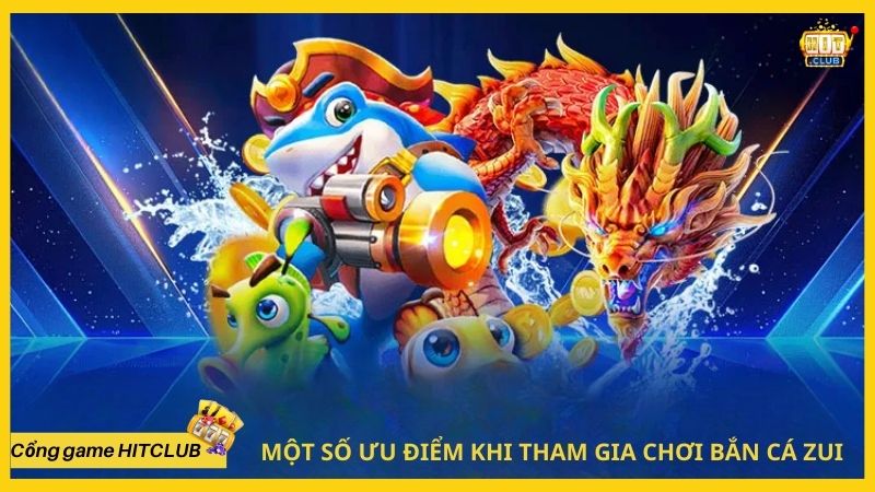 Một số ưu điểm khi tham gia chơi bắn cá zui tại HITCLUB