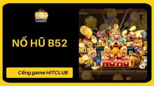 Bí Quyết Chơi Nổ Hũ B52 HITCLUB Hiệu Quả Dành Cho Người Mới